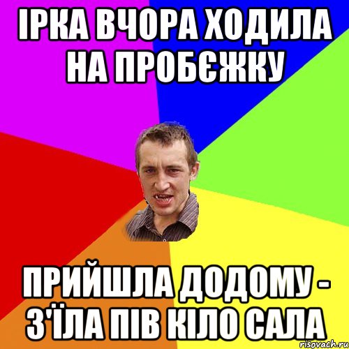 ірка вчора ходила на пробєжку прийшла додому - з'їла пів кіло сала, Мем Чоткий паца