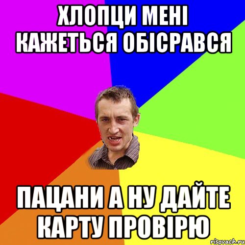 хлопци мені кажеться обісрався пацани а ну дайте карту провірю, Мем Чоткий паца