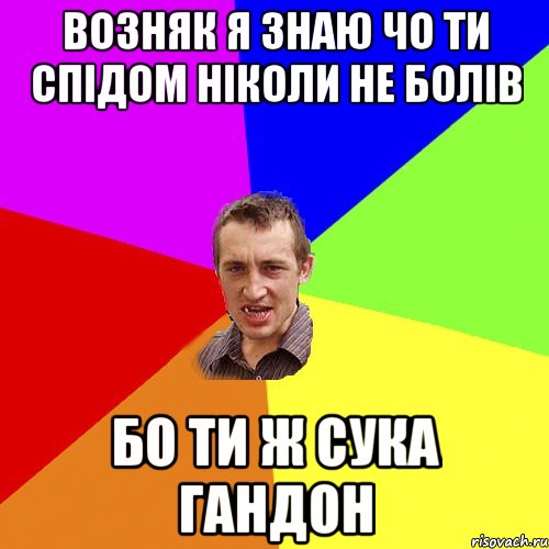 возняк я знаю чо ти спідом ніколи не болів бо ти ж сука гандон, Мем Чоткий паца