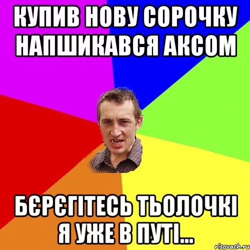 купив нову сорочку напшикався аксом бєрєгітесь тьолочкі я уже в путі..., Мем Чоткий паца