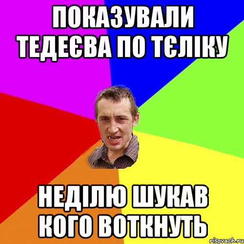 показували тедеєва по тєліку неділю шукав кого воткнуть, Мем Чоткий паца