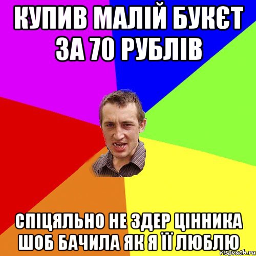 купив малій букєт за 70 рублів спіцяльно не здер цінника шоб бачила як я її люблю, Мем Чоткий паца