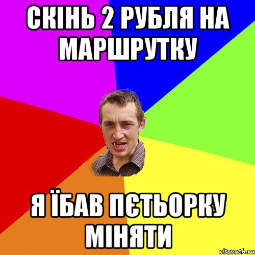 скінь 2 рубля на маршрутку я їбав пєтьорку міняти, Мем Чоткий паца