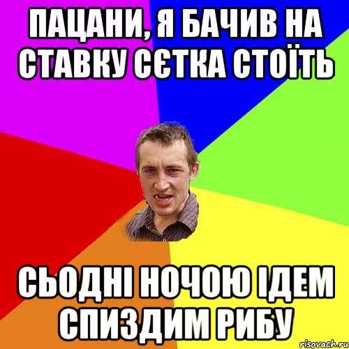 пацани, я бачив на ставку сєтка стоїть сьодні ночою ідем спиздим рибу, Мем Чоткий паца