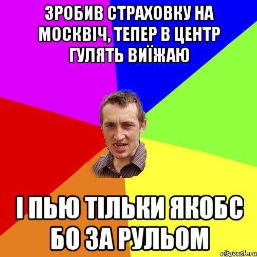 зробив страховку на москвіч, тепер в центр гулять виїжаю і пью тільки якобс бо за рульом, Мем Чоткий паца