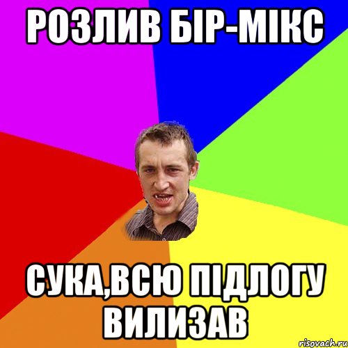 розлив бір-мікс сука,всю підлогу вилизав, Мем Чоткий паца