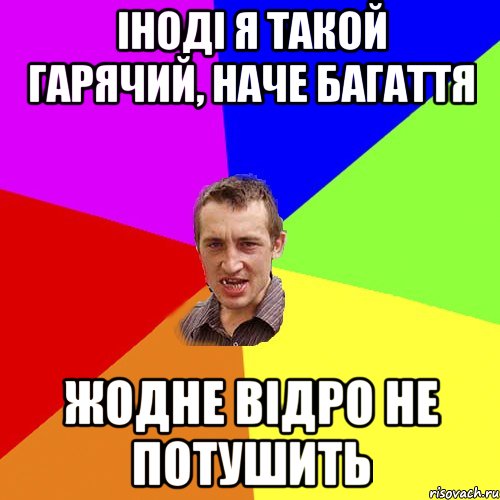 іноді я такой гарячий, наче багаття жодне відро не потушить, Мем Чоткий паца