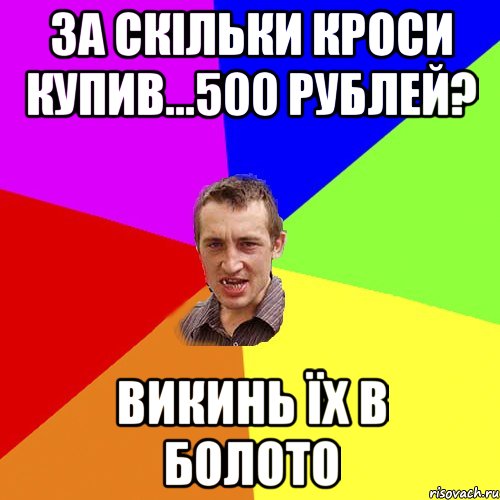 за скільки кроси купив...500 рублей? викинь їх в болото, Мем Чоткий паца