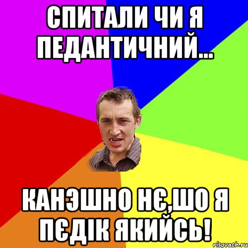 спитали чи я педантичний... канэшно нє,шо я пєдік якийсь!, Мем Чоткий паца