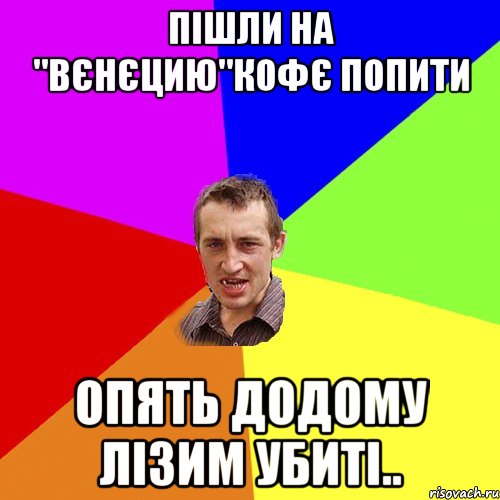 пішли на "вєнєцию"кофє попити опять додому лізим убиті.., Мем Чоткий паца