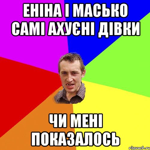 еніна і масько самі ахуєні дівки чи мені показалось, Мем Чоткий паца