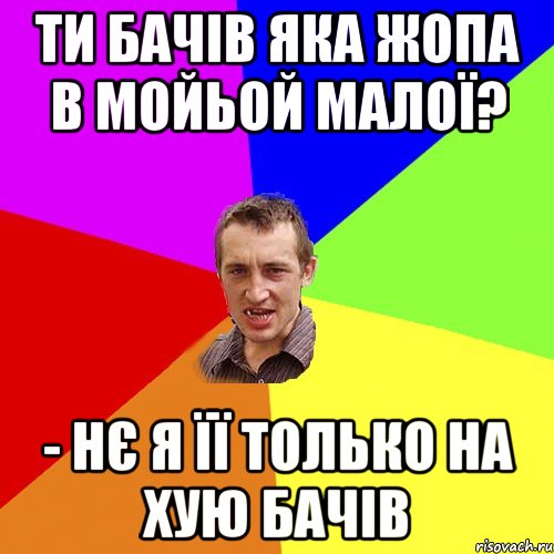 ти бачів яка жопа в мойьой малої? - нє я її только на хую бачів, Мем Чоткий паца