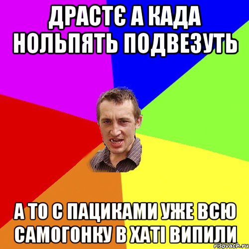 драстє а када нольпять подвезуть а то с пациками уже всю самогонку в хаті випили, Мем Чоткий паца