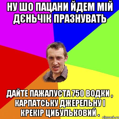 ну шо пацани йдем мій дєньчік празнувать дайте пажалуста 750 водки , карпатську джерельну і крекір цибульковий ., Мем Чоткий паца