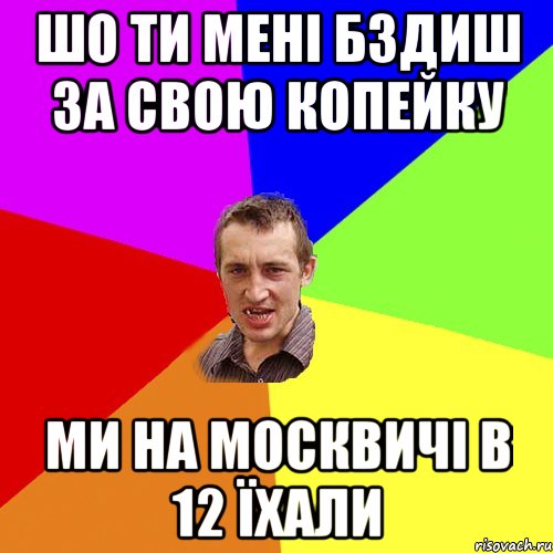 шо ти мені бздиш за свою копейку ми на москвичі в 12 їхали, Мем Чоткий паца