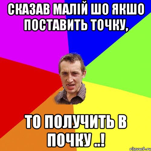 сказав малій шо якшо поставить точку, то получить в почку ..!, Мем Чоткий паца