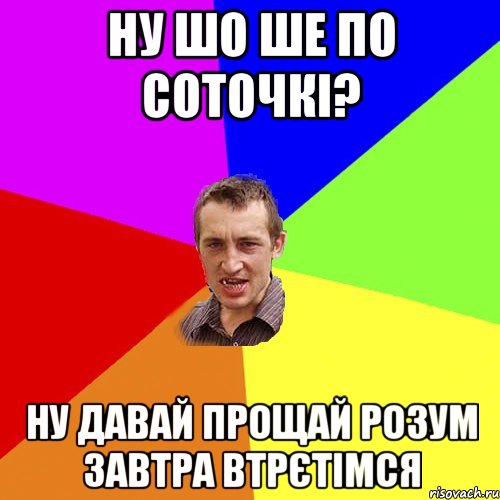 ну шо ше по соточкі? ну давай прощай розум завтра втрєтімся, Мем Чоткий паца