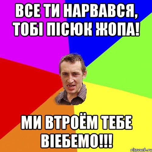 все ти нарвався, тобі пісюк жопа! ми втроём тебе віебемо!!!, Мем Чоткий паца