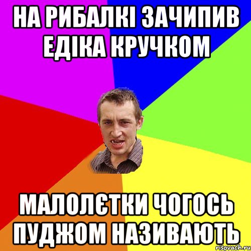 на рибалкі зачипив едіка кручком малолєтки чогось пуджом називають, Мем Чоткий паца