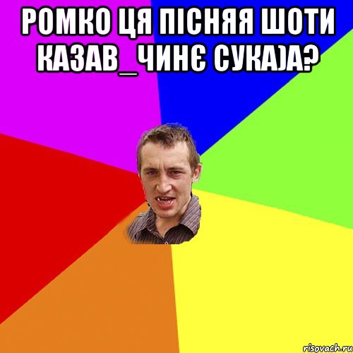 ромко ця пісняя шоти казав_чинє сука)а? , Мем Чоткий паца