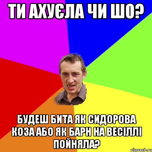 ти ахуєла чи шо? будеш бита як сидорова коза або як барн на весіллі пойняла?, Мем Чоткий паца