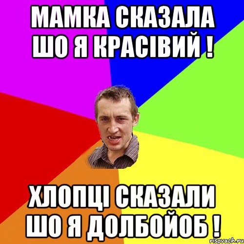 мамка сказала шо я красівий ! хлопці сказали шо я долбойоб !, Мем Чоткий паца