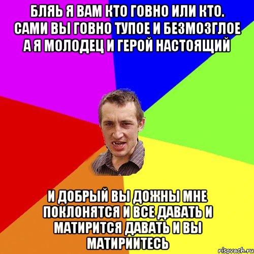 бляь я вам кто говно или кто. сами вы говно тупое и безмозглое а я молодец и герой настоящий и добрый вы дожны мне поклонятся и все давать и матирится давать и вы матириитесь, Мем Чоткий паца