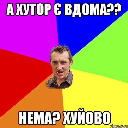 а хутор є вдома?? нема? хуйово, Мем Чоткий паца