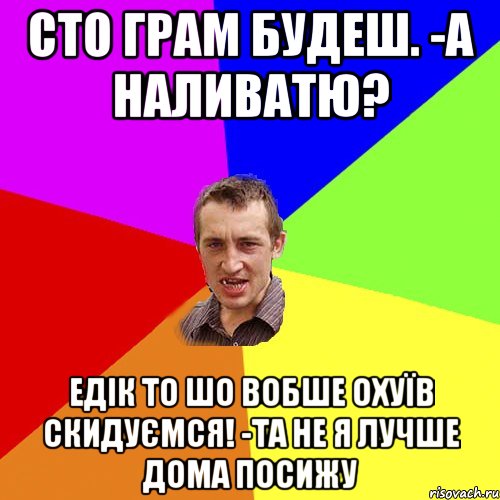 сто грам будеш. -а наливатю? едік то шо вобше охуїв скидуємся! -та не я лучше дома посижу, Мем Чоткий паца