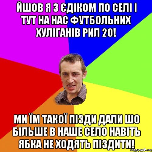 йшов я з єдіком по селі і тут на нас футбольних хуліганів рил 20! ми їм такої пізди дали шо більше в наше село навіть ябка не ходять піздити!, Мем Чоткий паца