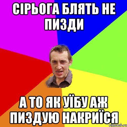 сірьога блять не пизди а то як уїбу аж пиздую накриїся, Мем Чоткий паца