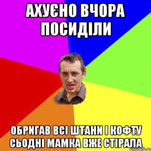 ахуєно вчора посиділи обригав всі штани і кофту сьодні мамка вже стірала, Мем Чоткий паца