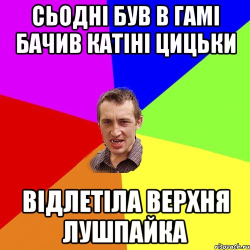 сьодні був в гамі бачив катіні цицьки відлетіла верхня лушпайка, Мем Чоткий паца