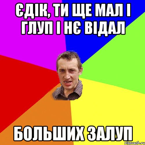 єдік, ти ще мал і глуп і нє відал больших залуп, Мем Чоткий паца