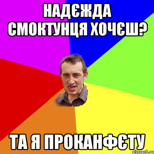 надєжда смоктунця хочєш? та я проканфєту, Мем Чоткий паца