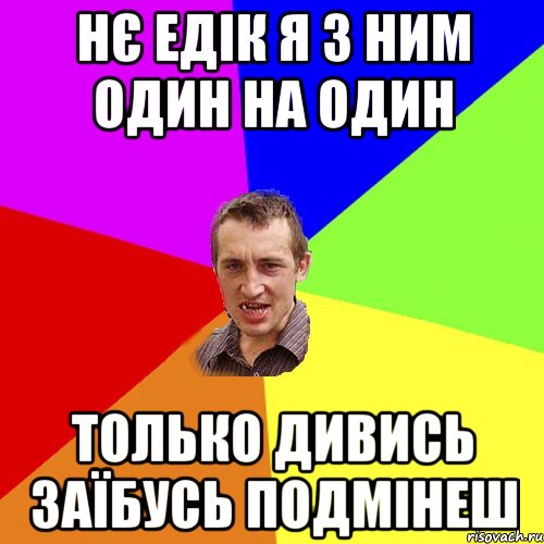 нє едік я з ним один на один только дивись заїбусь подмінеш, Мем Чоткий паца