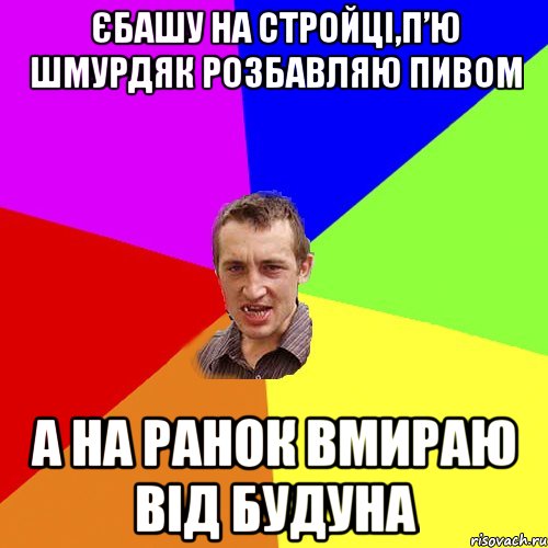 єбашу на стройці,п’ю шмурдяк розбавляю пивом а на ранок вмираю від будуна, Мем Чоткий паца