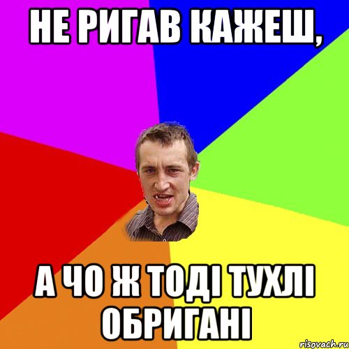 не ригав кажеш, а чо ж тоді тухлі обригані, Мем Чоткий паца