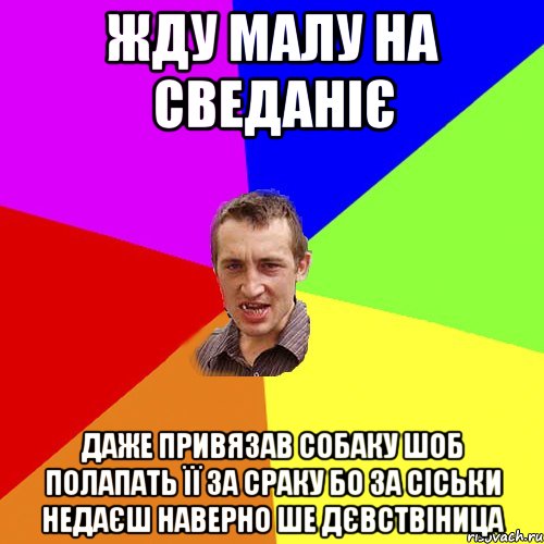 жду малу на сведаніє даже привязав собаку шоб полапать її за сраку бо за сіськи недаєш наверно ше дєвствіница, Мем Чоткий паца