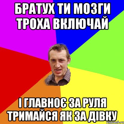 братух ти мозги троха включай і главноє за руля тримайся як за дівку, Мем Чоткий паца