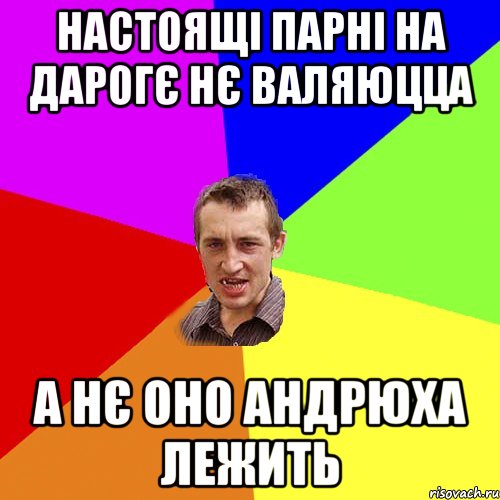 настоящі парні на дарогє нє валяюцца а нє оно андрюха лежить, Мем Чоткий паца