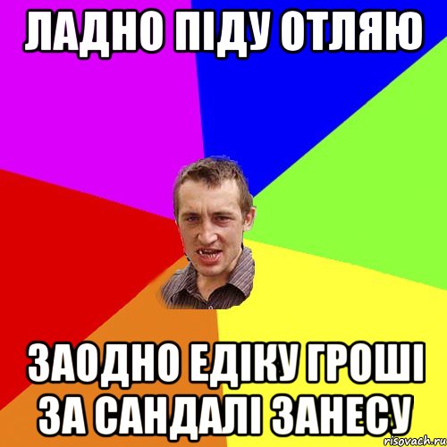 ладно піду отляю заодно едіку гроші за сандалі занесу, Мем Чоткий паца