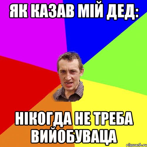 як казав мій дед: нікогда не треба вийобуваца, Мем Чоткий паца