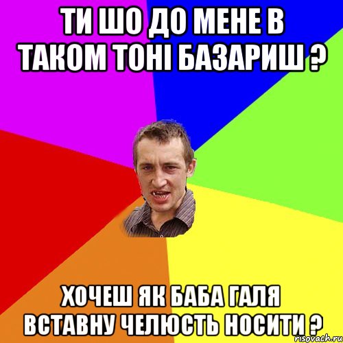 ти шо до мене в таком тоні базариш ? хочеш як баба галя вставну челюсть носити ?, Мем Чоткий паца