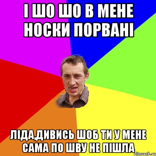 і шо шо в мене носки порвані ліда,дивись шоб ти у мене сама по шву не пішла, Мем Чоткий паца