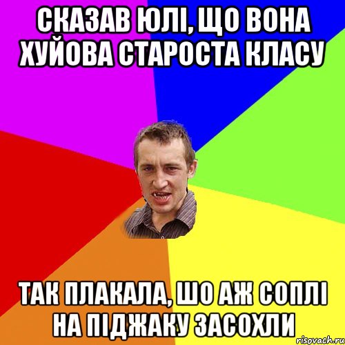 сказав юлі, що вона хуйова староста класу так плакала, шо аж соплі на піджаку засохли, Мем Чоткий паца