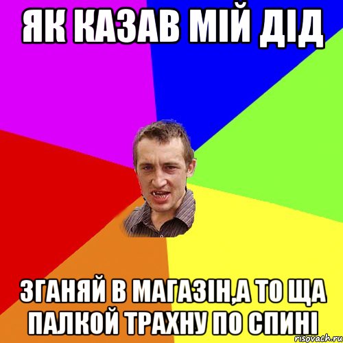 як казав мій дід зганяй в магазін,а то ща палкой трахну по спині, Мем Чоткий паца