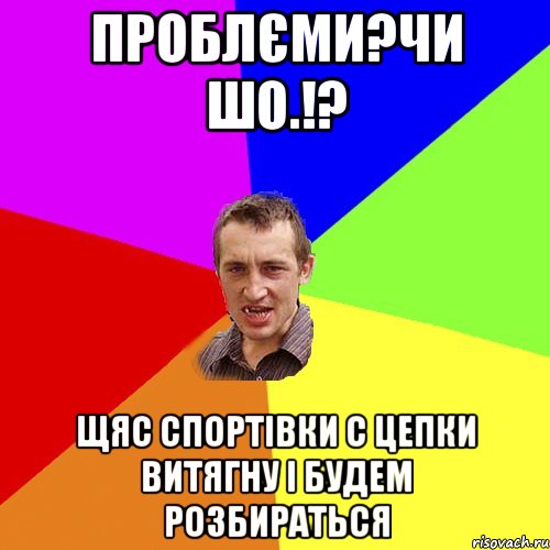 проблєми?чи шо.!? щяс спортівки с цепки витягну і будем розбираться, Мем Чоткий паца