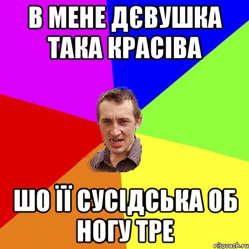 в мене дєвушка така красіва шо її сусідська об ногу тре, Мем Чоткий паца