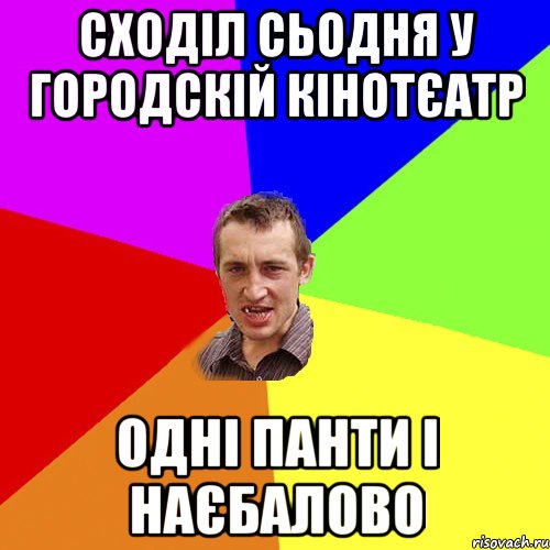 сходіл сьодня у городскій кінотєатр одні панти і наєбалово, Мем Чоткий паца